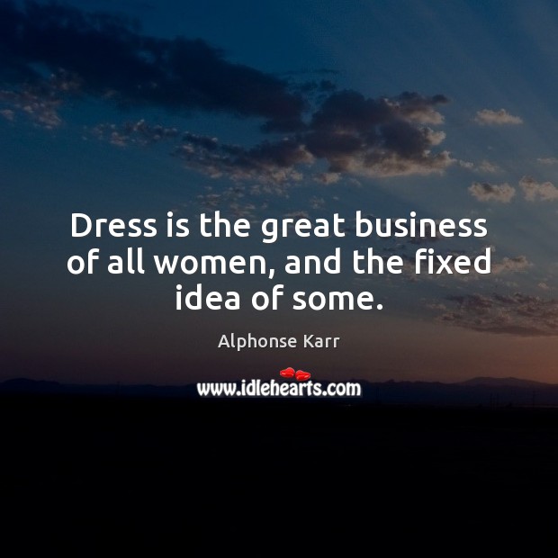 Dress is the great business of all women, and the fixed idea of some. 