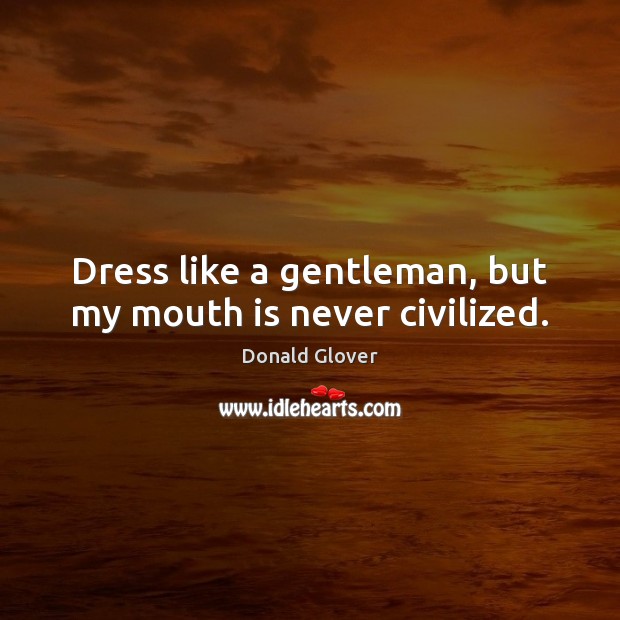 Dress like a gentleman, but my mouth is never civilized. Donald Glover Picture Quote