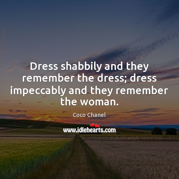 Dress shabbily and they remember the dress; dress impeccably and they remember the woman. Coco Chanel Picture Quote