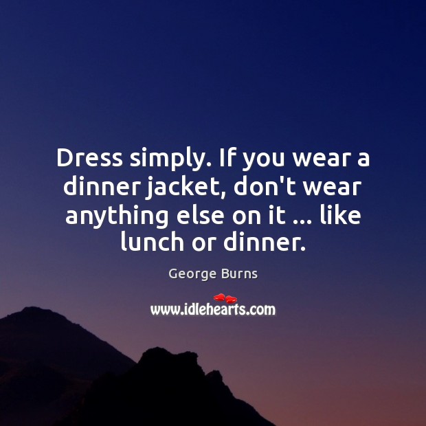 Dress simply. If you wear a dinner jacket, don’t wear anything else George Burns Picture Quote