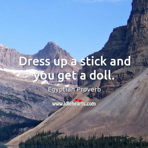Dress up a stick and you get a doll. Egyptian Proverbs Image