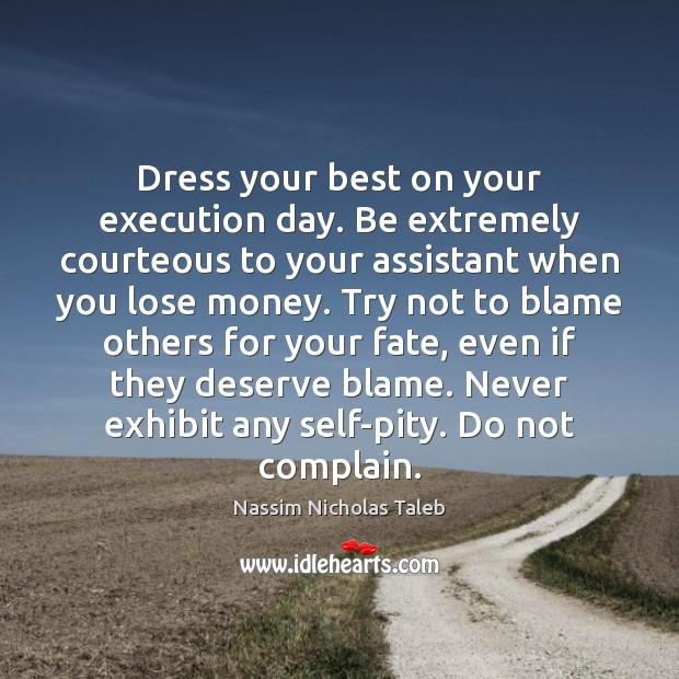 Dress your best on your execution day. Be extremely courteous to your Nassim Nicholas Taleb Picture Quote