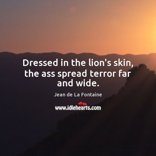 Dressed in the lion’s skin, the ass spread terror far and wide. Jean de La Fontaine Picture Quote