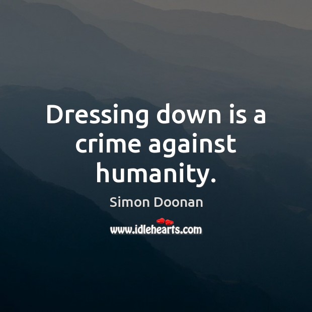 Dressing down is a crime against humanity. Simon Doonan Picture Quote
