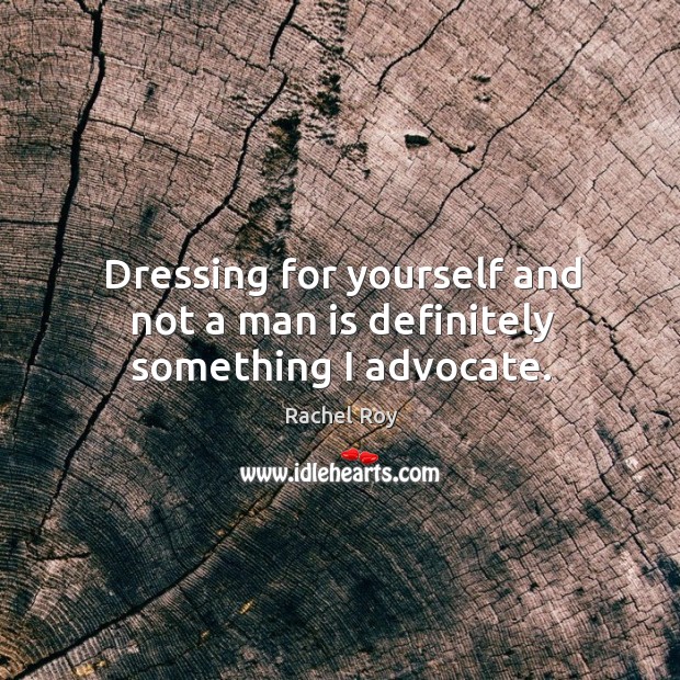Dressing for yourself and not a man is definitely something I advocate. Rachel Roy Picture Quote