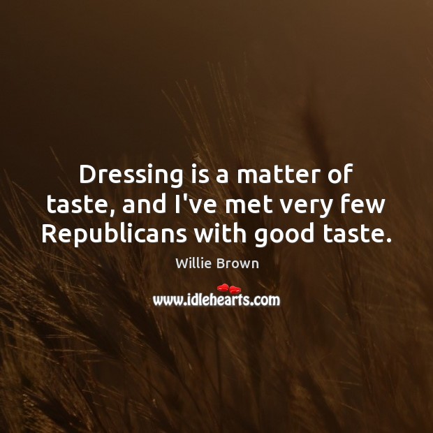 Dressing is a matter of taste, and I’ve met very few Republicans with good taste. Willie Brown Picture Quote