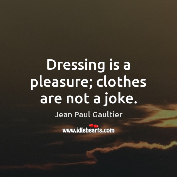 Dressing is a pleasure; clothes are not a joke. Jean Paul Gaultier Picture Quote