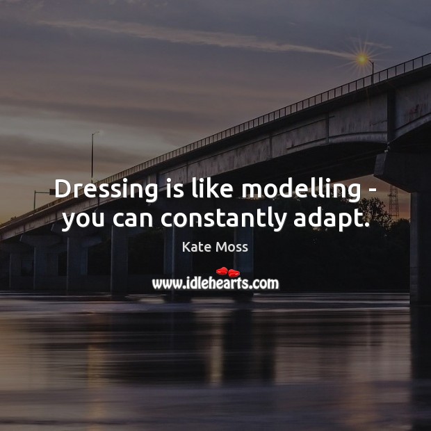 Dressing is like modelling – you can constantly adapt. Kate Moss Picture Quote