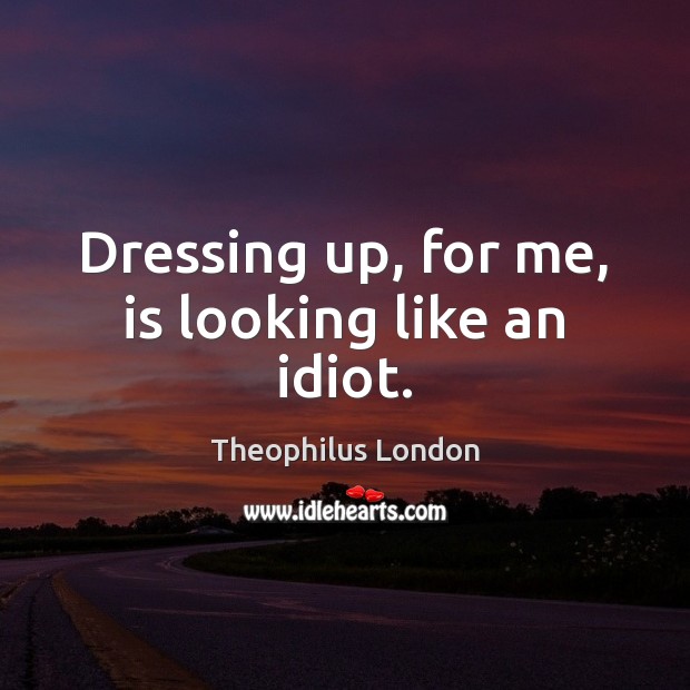 Dressing up, for me, is looking like an idiot. Theophilus London Picture Quote