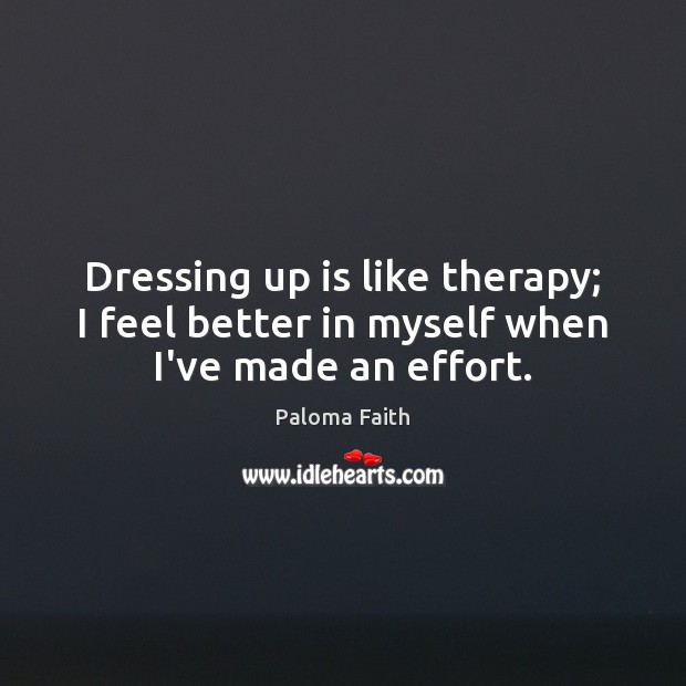 Dressing up is like therapy; I feel better in myself when I’ve made an effort. Paloma Faith Picture Quote