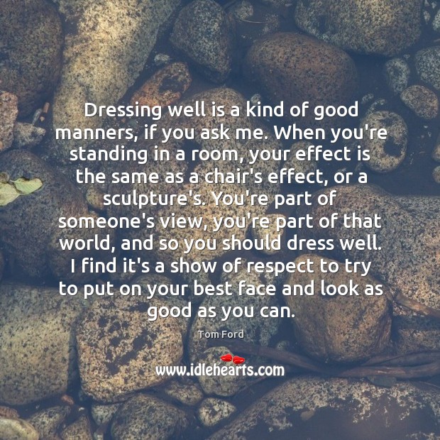 Dressing well is a kind of good manners, if you ask me. Tom Ford Picture Quote
