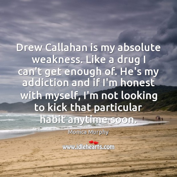 Drew Callahan is my absolute weakness. Like a drug I can’t get Monica Murphy Picture Quote