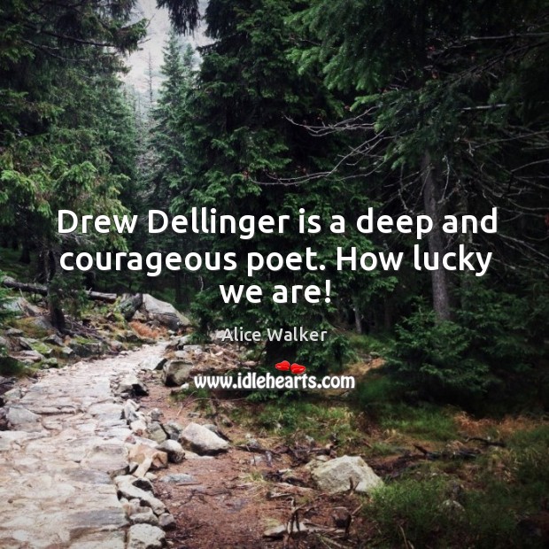 Drew Dellinger is a deep and courageous poet. How lucky we are! Alice Walker Picture Quote