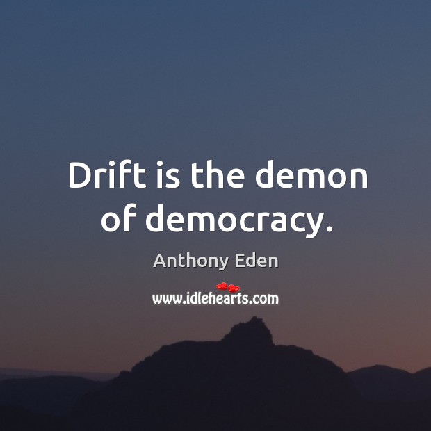 Drift is the demon of democracy. Anthony Eden Picture Quote