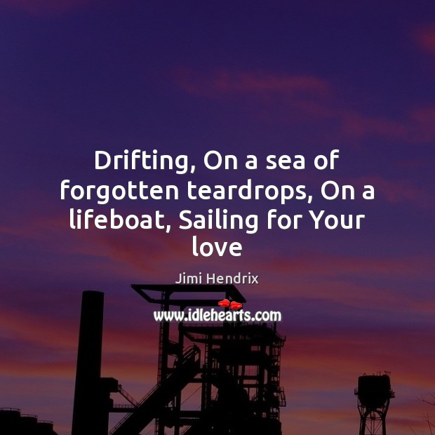 Drifting, On a sea of forgotten teardrops, On a lifeboat, Sailing for Your love Jimi Hendrix Picture Quote