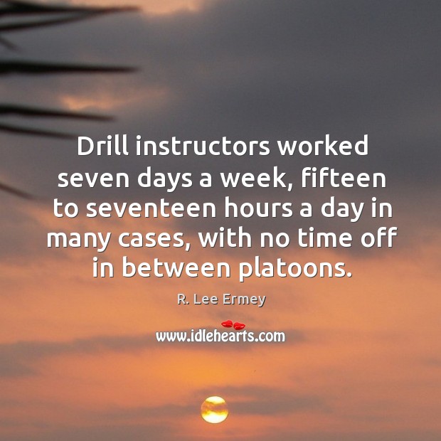 Drill instructors worked seven days a week, fifteen to seventeen hours a day in many cases R. Lee Ermey Picture Quote