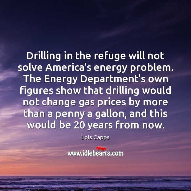 Drilling in the refuge will not solve America’s energy problem. The Energy Lois Capps Picture Quote