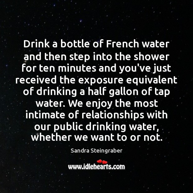 Drink a bottle of French water and then step into the shower Sandra Steingraber Picture Quote