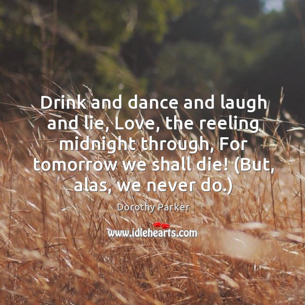 Drink and dance and laugh and lie, Love, the reeling midnight through, Dorothy Parker Picture Quote