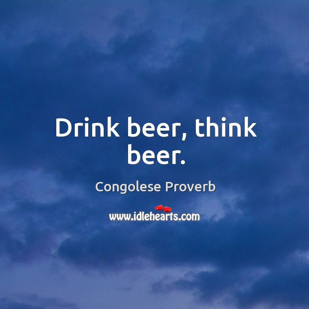 Drink beer, think beer. Congolese Proverbs Image