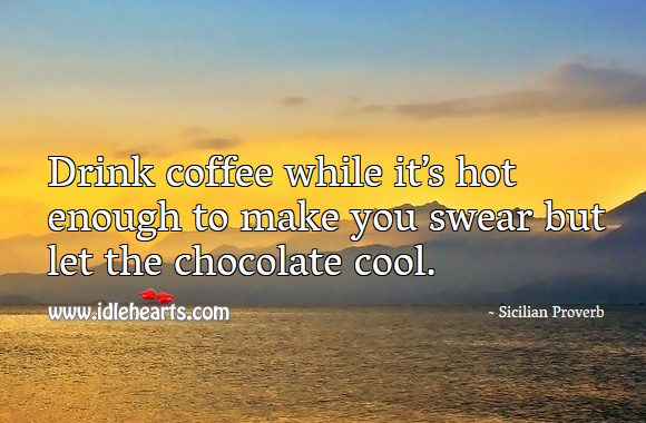 Drink coffee while it’s hot enough to make you swear but let the chocolate cool. Sicilian Proverbs Image