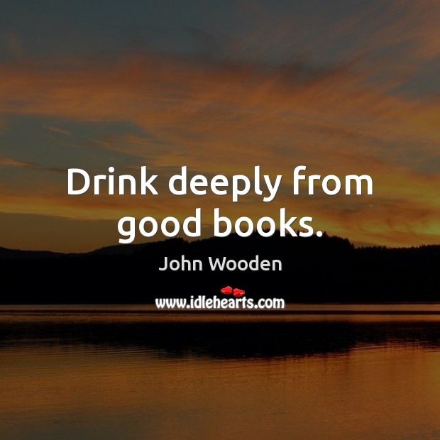 Drink deeply from good books. John Wooden Picture Quote