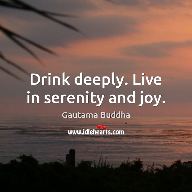 Drink deeply. Live in serenity and joy. Gautama Buddha Picture Quote