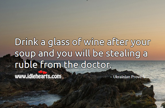 Drink a glass of wine after your soup and you will be stealing a ruble from the doctor. Ukrainian Proverbs Image