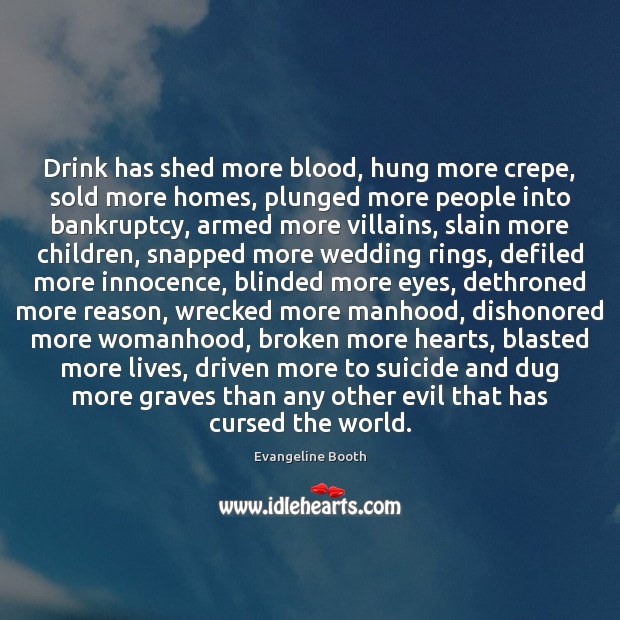 Drink has shed more blood, hung more crepe, sold more homes, plunged 