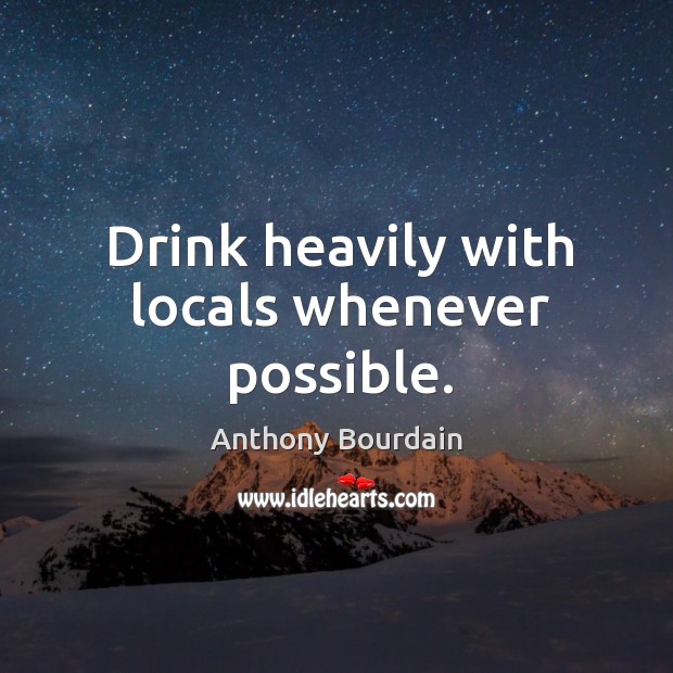 Drink heavily with locals whenever possible. Anthony Bourdain Picture Quote
