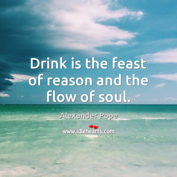 Drink is the feast of reason and the flow of soul. Alexander Pope Picture Quote