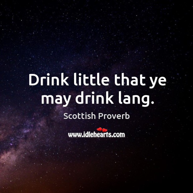 Drink little that ye may drink lang. Scottish Proverbs Image