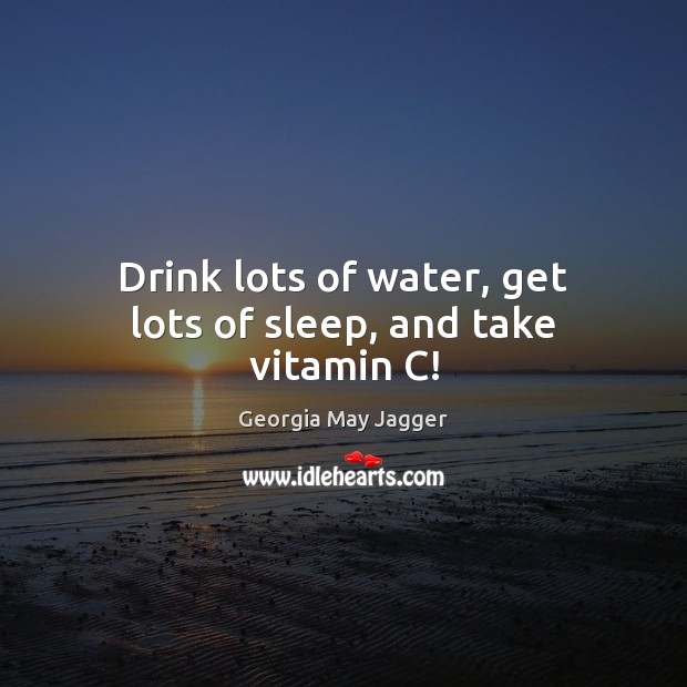 Drink lots of water, get lots of sleep, and take vitamin C! Georgia May Jagger Picture Quote