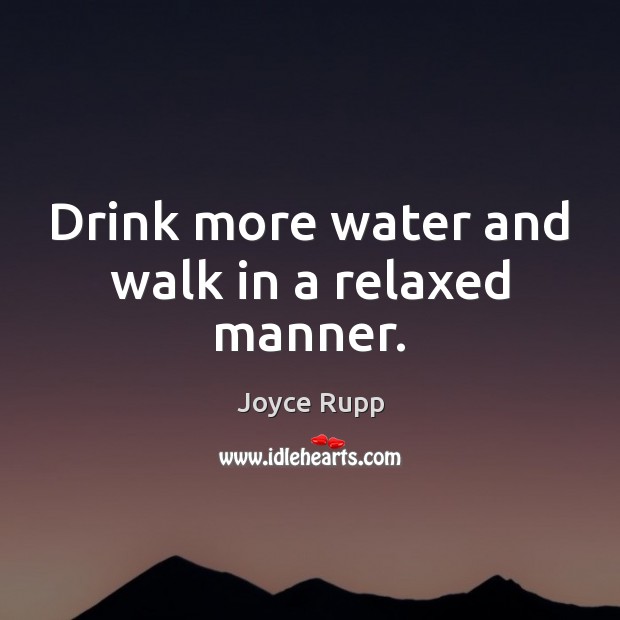 Drink more water and walk in a relaxed manner. Joyce Rupp Picture Quote