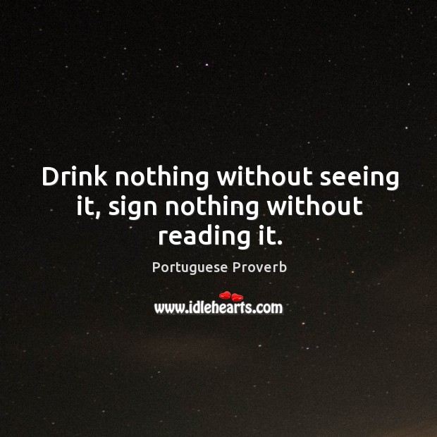 Drink nothing without seeing it, sign nothing without reading it. Image