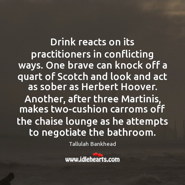 Drink reacts on its practitioners in conflicting ways. One brave can knock Tallulah Bankhead Picture Quote