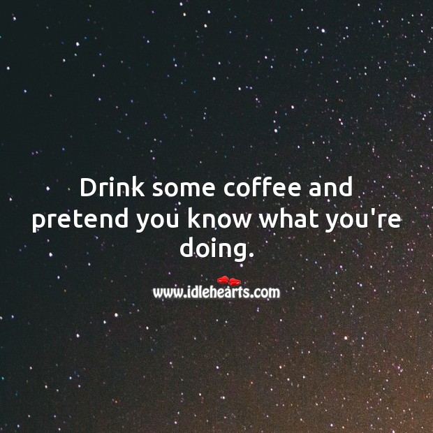 Drink some coffee and pretend you know what you’re doing. Coffee Quotes Image