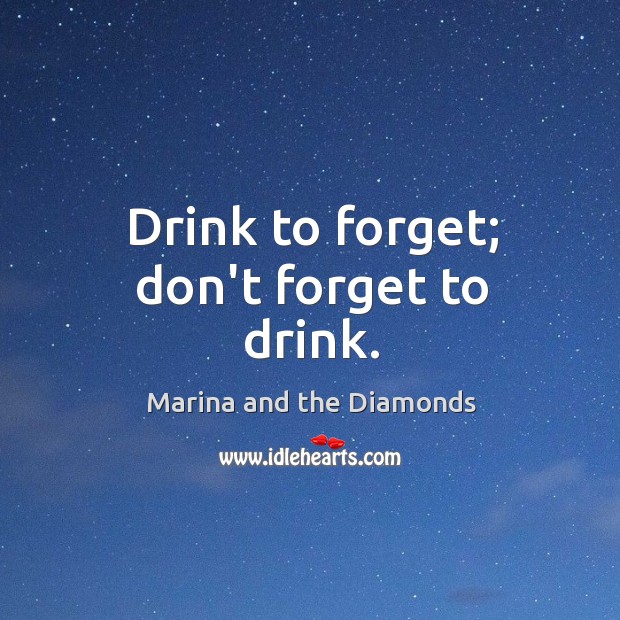 Drink to forget; don’t forget to drink. Marina and the Diamonds Picture Quote
