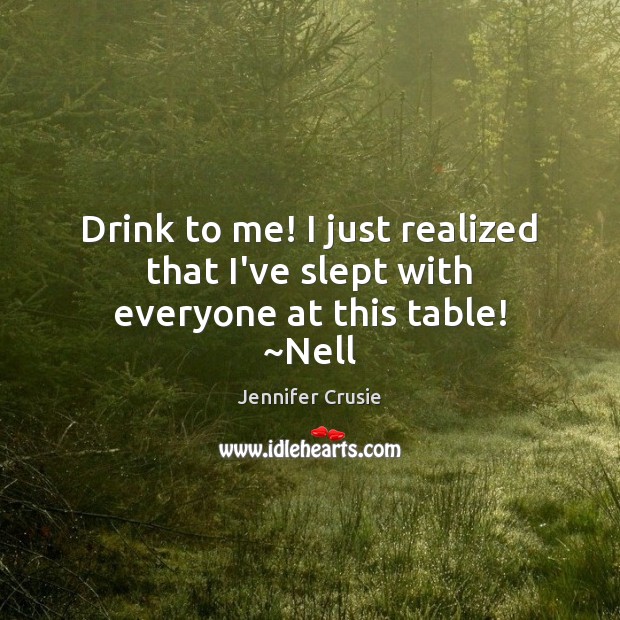 Drink to me! I just realized that I’ve slept with everyone at this table! ~Nell Jennifer Crusie Picture Quote