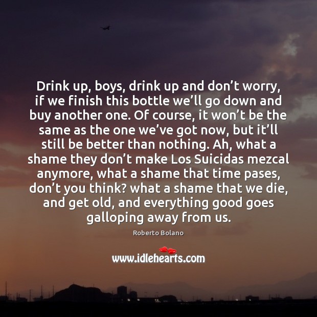 Drink up, boys, drink up and don’t worry, if we finish Image