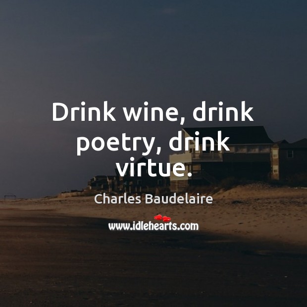 Drink wine, drink poetry, drink virtue. Charles Baudelaire Picture Quote