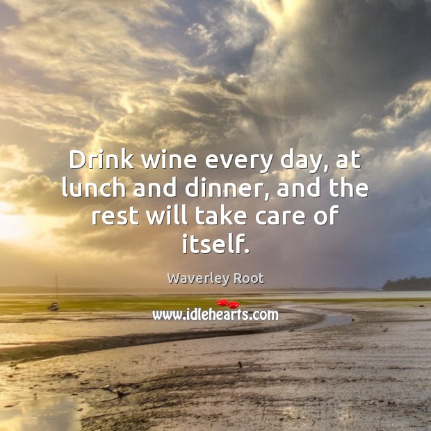 Drink wine every day, at lunch and dinner, and the rest will take care of itself. Waverley Root Picture Quote