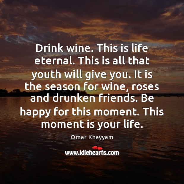 Drink wine. This is life eternal. This is all that youth will Omar Khayyam Picture Quote