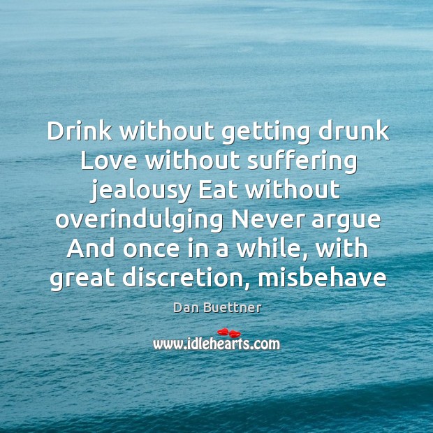 Drink without getting drunk Love without suffering jealousy Eat without overindulging Never Dan Buettner Picture Quote