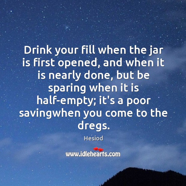 Drink your fill when the jar is first opened, and when it Hesiod Picture Quote