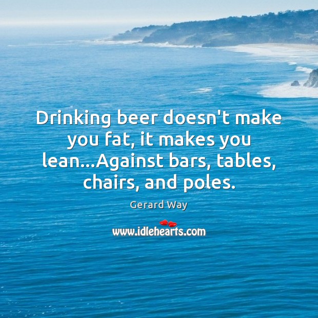 Drinking beer doesn’t make you fat, it makes you lean…Against bars, Image