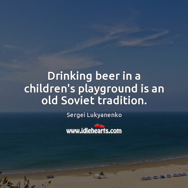 Drinking beer in a children’s playground is an old Soviet tradition. Sergei Lukyanenko Picture Quote