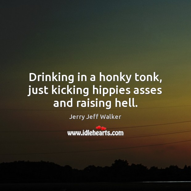Drinking in a honky tonk, just kicking hippies asses and raising hell. Image