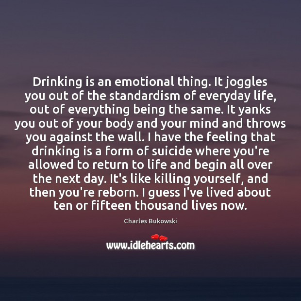 Drinking is an emotional thing. It joggles you out of the standardism Image