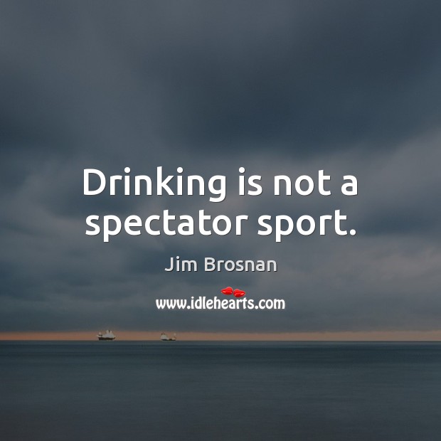 Drinking is not a spectator sport. Jim Brosnan Picture Quote